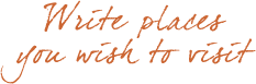 Write places you wish to visit